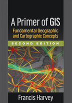 A Primer of GIS, Fundamental Geographic and Cartographic Concepts, Second Edition, Francis Harvey