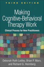 Making Cognitive-Behavioral Therapy Work: Third Edition: Clinical Processes for New Practitioners, Deborah Roth Ledley, Brian P. Marx, and Richard G. Heimberg