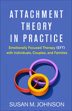 Attachment Theory in Practice: Emotionally Focused Therapy (EFT) with Individuals, Couples, and Families, by Susan M. Johnson