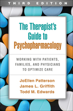 The Therapist's Guide to Psychopharmacology: Third Edition: Working with Patients, Families, and Physicians to Optimize Care, by JoEllen Patterson, James L. Griffith, and Todd M. Edwards