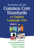 Teaching with the Common Core Standards for English Language Arts, PreK-2 - Edited by Lesley Mandel Morrow, Timothy Shanahan, and Karen K. Wixson