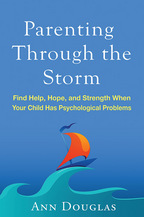 Parenting Through the Storm: Find Help, Hope, and Strength When Your Child Has Psychological Problems