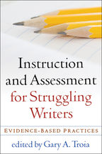 Instruction and Assessment for Struggling Writers - Edited by Gary A. Troia